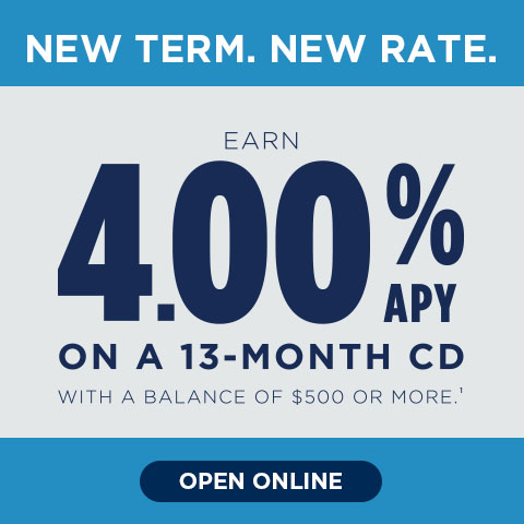 New Term. New Rate. Open online. Earn 4.00% APY on a 13-month CD with a balance of $500 or more. 1