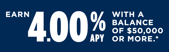 Earn 4.00% APY with a balance of $50,000 or more.
