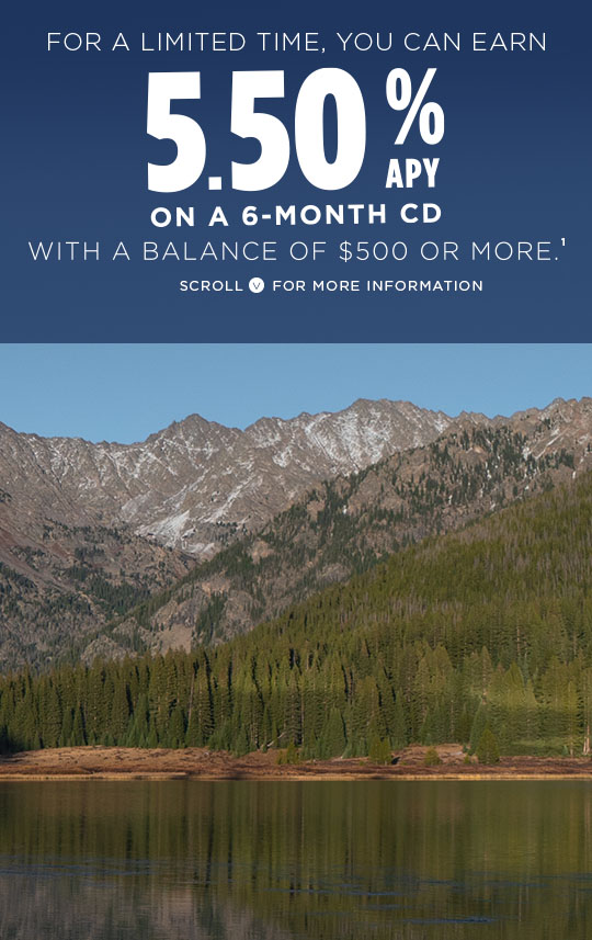 For a limited time, you can earn 5.50% APY on a 6 month CD with a balance of $500 or more. Scroll down for more information.